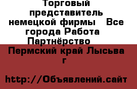 Торговый представитель немецкой фирмы - Все города Работа » Партнёрство   . Пермский край,Лысьва г.